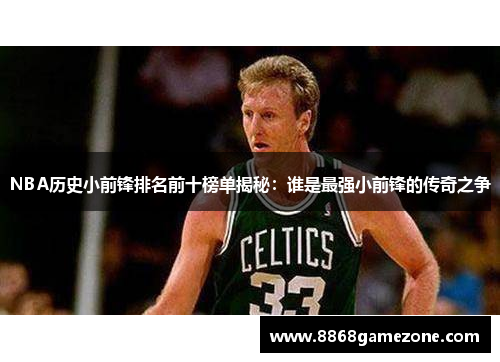 NBA历史小前锋排名前十榜单揭秘：谁是最强小前锋的传奇之争