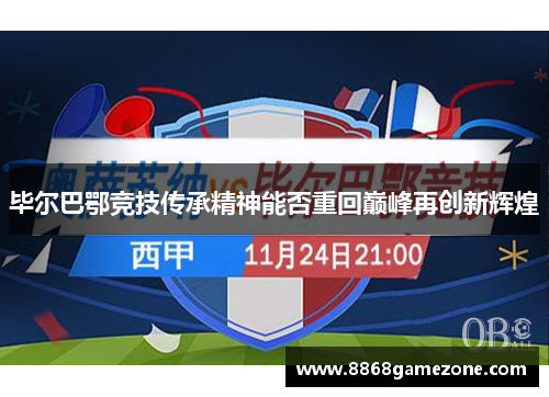毕尔巴鄂竞技传承精神能否重回巅峰再创新辉煌