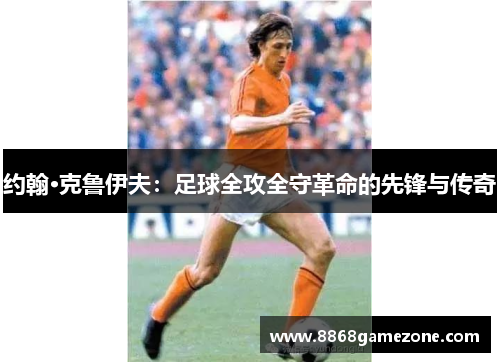 约翰·克鲁伊夫：足球全攻全守革命的先锋与传奇