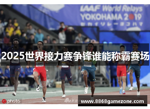 2025世界接力赛争锋谁能称霸赛场
