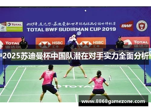 2025苏迪曼杯中国队潜在对手实力全面分析