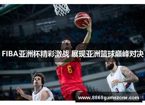 FIBA亚洲杯精彩激战 展现亚洲篮球巅峰对决