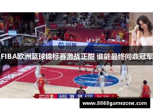 FIBA欧洲篮球锦标赛激战正酣 谁能最终问鼎冠军