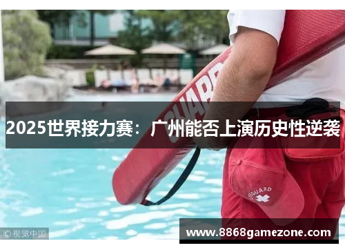 2025世界接力赛：广州能否上演历史性逆袭