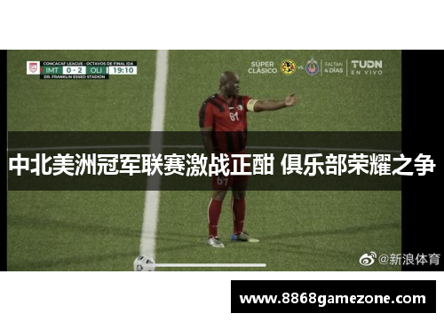 中北美洲冠军联赛激战正酣 俱乐部荣耀之争