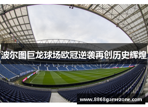 波尔图巨龙球场欧冠逆袭再创历史辉煌