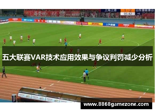 五大联赛VAR技术应用效果与争议判罚减少分析