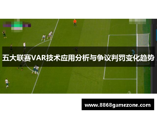五大联赛VAR技术应用分析与争议判罚变化趋势