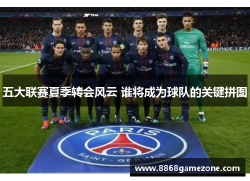 五大联赛夏季转会风云 谁将成为球队的关键拼图