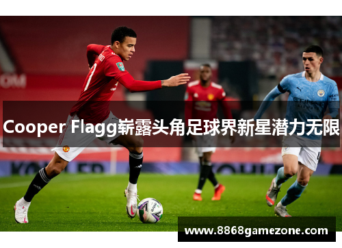 Cooper Flagg崭露头角足球界新星潜力无限
