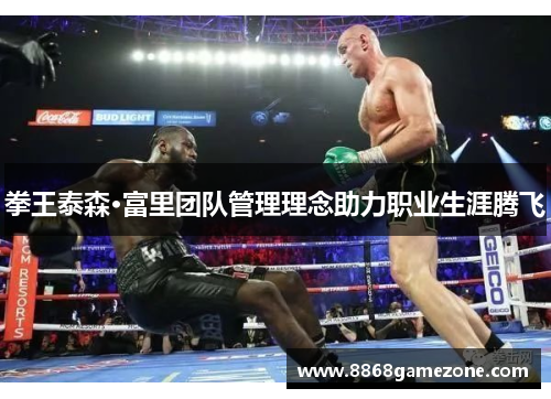 拳王泰森·富里团队管理理念助力职业生涯腾飞