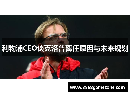 利物浦CEO谈克洛普离任原因与未来规划