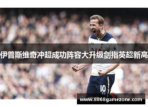 伊普斯维奇冲超成功阵容大升级剑指英超新高