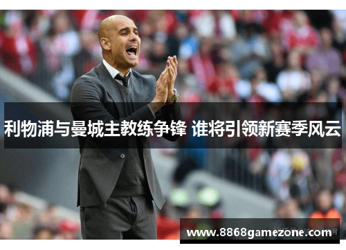 利物浦与曼城主教练争锋 谁将引领新赛季风云