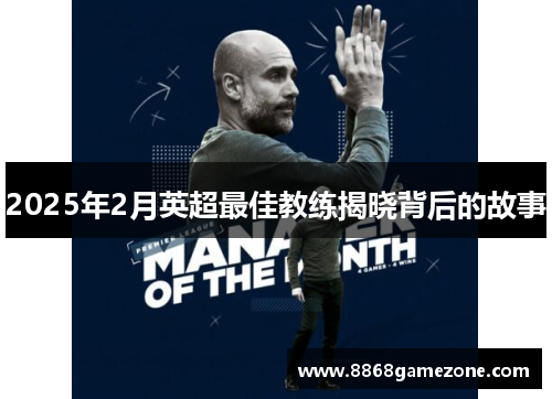 2025年2月英超最佳教练揭晓背后的故事