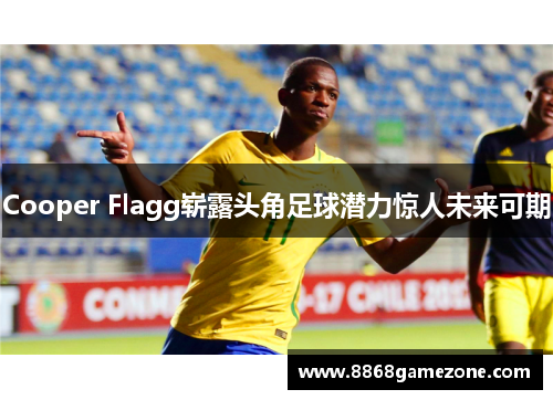 Cooper Flagg崭露头角足球潜力惊人未来可期