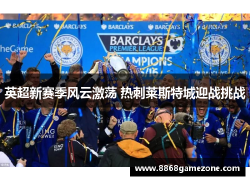 英超新赛季风云激荡 热刺莱斯特城迎战挑战