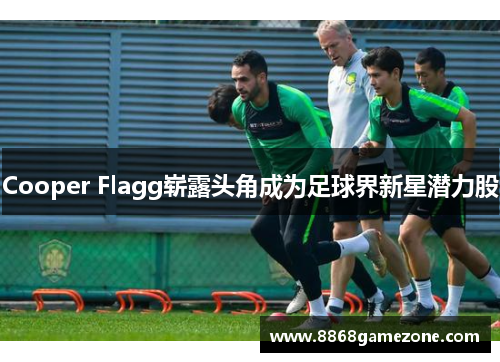 Cooper Flagg崭露头角成为足球界新星潜力股