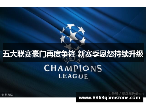 五大联赛豪门再度争锋 新赛季恩怨持续升级