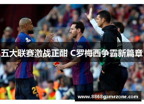 五大联赛激战正酣 C罗梅西争霸新篇章