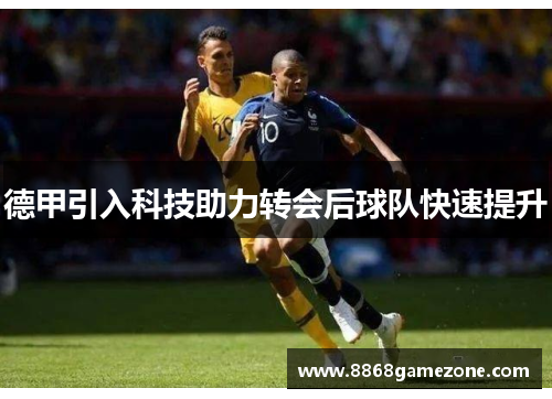 德甲引入科技助力转会后球队快速提升