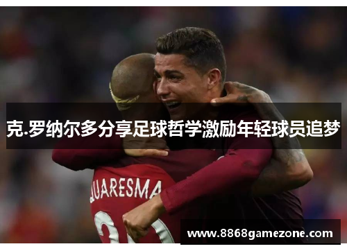 克.罗纳尔多分享足球哲学激励年轻球员追梦