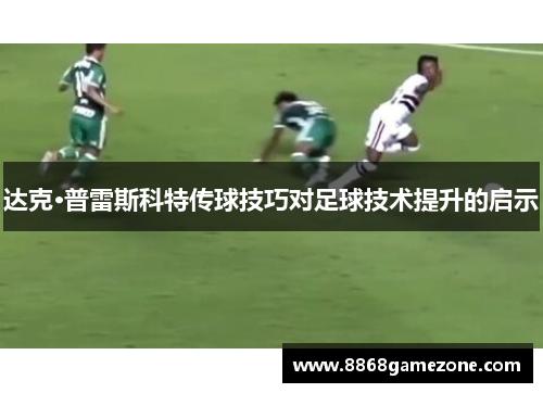 达克·普雷斯科特传球技巧对足球技术提升的启示