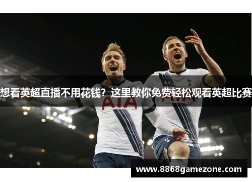 想看英超直播不用花钱？这里教你免费轻松观看英超比赛