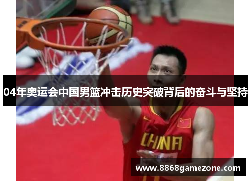 04年奥运会中国男篮冲击历史突破背后的奋斗与坚持