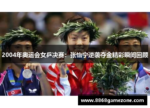 2004年奥运会女乒决赛：张怡宁逆袭夺金精彩瞬间回顾